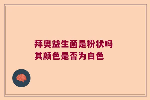 拜奥益生菌是粉状吗 其颜色是否为白色