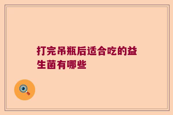打完吊瓶后适合吃的益生菌有哪些