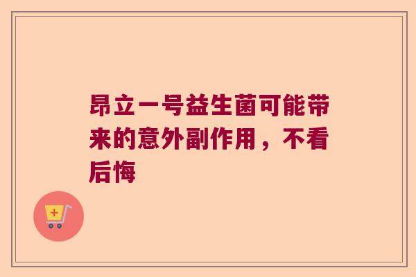 昂立一号益生菌可能带来的意外副作用,不看后悔 昂立一号益生菌可能带来的意外副作用,不看后悔