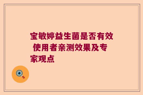 宝敏婷益生菌是否有效 使用者亲测效果及专家观点