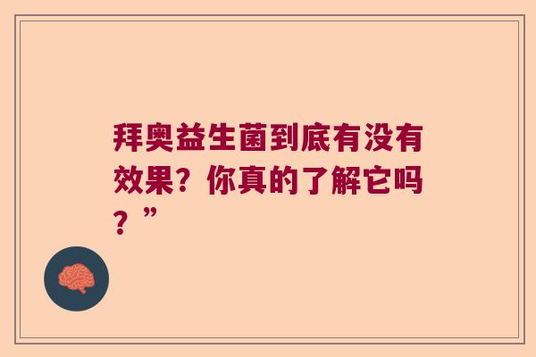 拜奥益生菌到底有没有效果?你真的了解它吗?” 拜奥益生菌到底有没有效果?你真的了解它吗?”