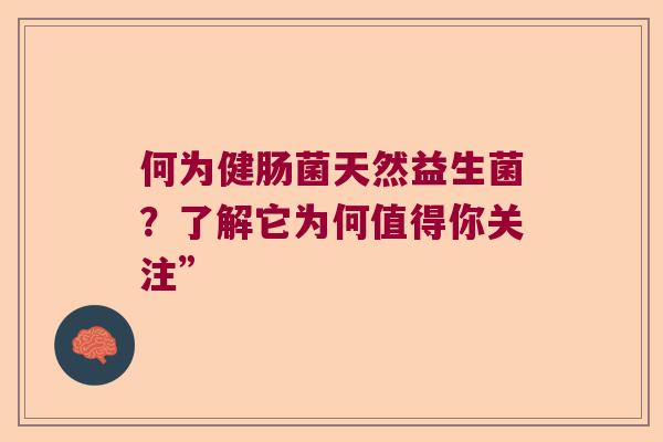 何为健肠菌天然益生菌?了解它为何值得你关注” 何为健肠菌天然益生菌?了解它为何值得你关注”