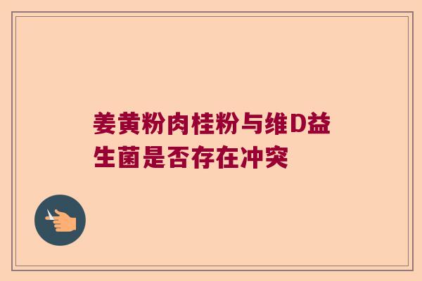 姜黄粉肉桂粉与维D益生菌是否存在冲突