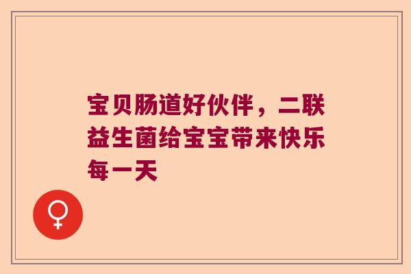 宝贝肠道好伙伴，二联益生菌给宝宝带来快乐每一天