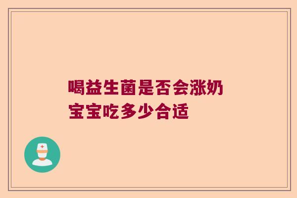 喝益生菌是否会涨奶 宝宝吃多少合适 喝益生菌是否会涨奶 宝宝吃多少合适
