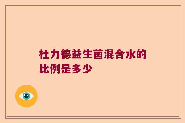 杜力德益生菌混合水的比例是多少 杜力德益生菌混合水的比例是多少