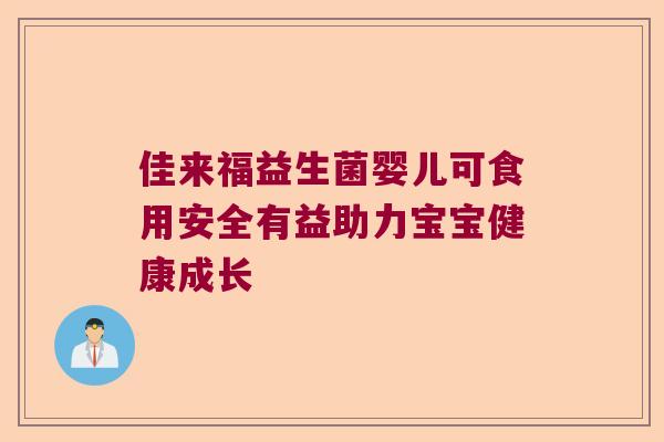佳来福益生菌婴儿可食用安全有益助力宝宝健康成长 佳来福益生菌婴儿可食用安全有益助力宝宝健康成长