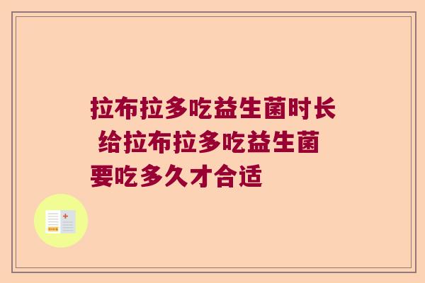 拉布拉多吃益生菌时长 给拉布拉多吃益生菌要吃多久才合适