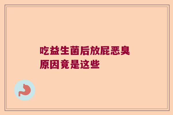 吃益生菌后放屁恶臭 原因竟是这些 吃益生菌后放屁恶臭 原因竟是这些