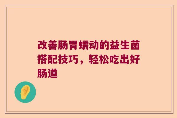 改善肠胃蠕动的益生菌搭配技巧，轻松吃出好肠道