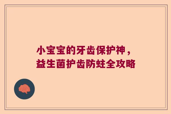 小宝宝的牙齿保护神,益生菌护齿防蛀全攻略 小宝宝的牙齿保护神,益生菌护齿防蛀全攻略