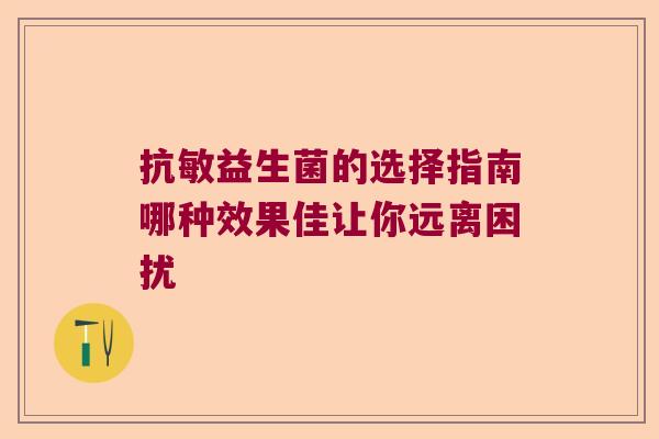 抗敏益生菌的选择指南哪种效果佳让你远离困扰