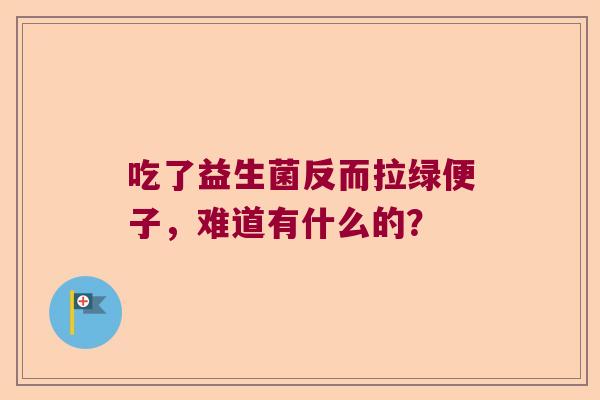 吃了益生菌反而拉绿便子，难道有什么的？