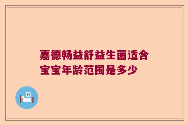 嘉德畅益舒益生菌适合宝宝年龄范围是多少 嘉德畅益舒益生菌适合宝宝年龄范围是多少