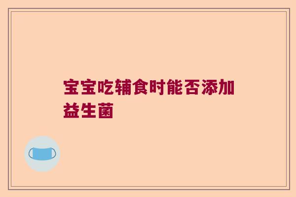 宝宝吃辅食时能否添加益生菌