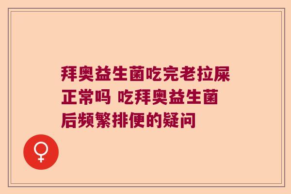拜奥益生菌吃完老拉屎正常吗 吃拜奥益生菌后频繁排便的疑问