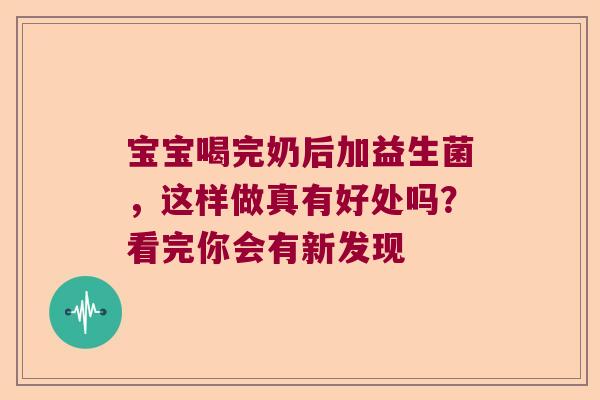 宝宝喝完奶后加益生菌,这样做真有好处吗?看完你会有新发现 宝宝喝完奶后加益生菌,这样做真有好处吗?看完你会有新发现