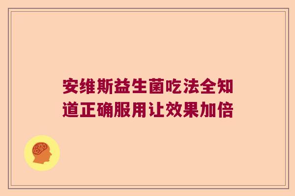 安维斯益生菌吃法全知道正确服用让效果加倍