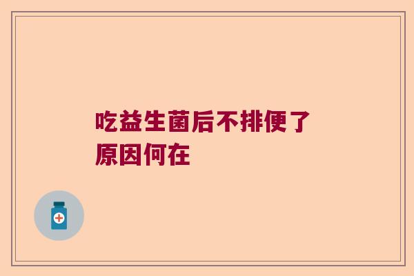 吃益生菌后不排便了 原因何在 吃益生菌后不排便了 原因何在