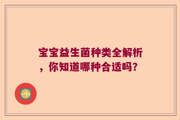 宝宝益生菌种类全解析，你知道哪种合适吗？