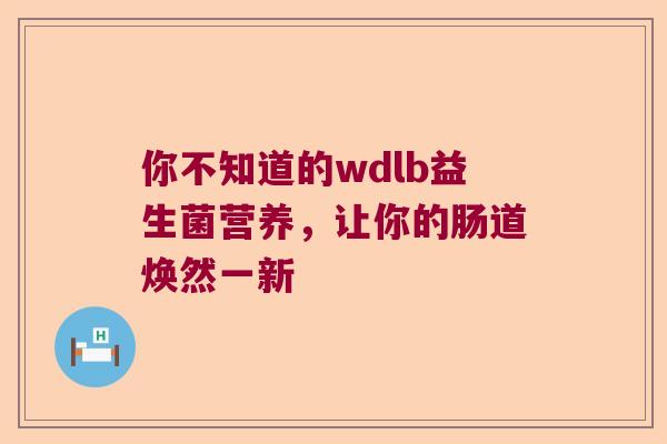 你不知道的wdlb益生菌营养，让你的肠道焕然一新