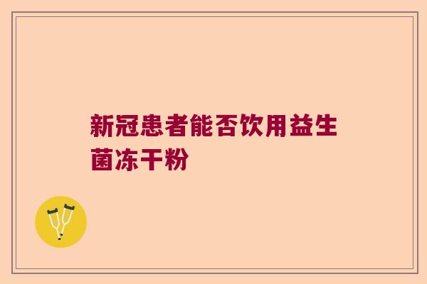 新冠患者能否饮用益生菌冻干粉