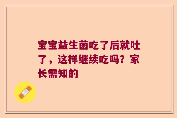 宝宝益生菌吃了后就吐了,这样继续吃吗?家长需知的 宝宝益生菌吃了后就吐了,这样继续吃吗?家长需知的