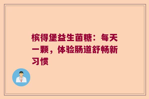 槟得堡益生菌糖：每天一颗，体验肠道舒畅新习惯