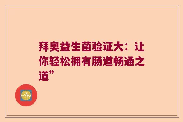 拜奥益生菌验证大：让你轻松拥有肠道畅通之道”