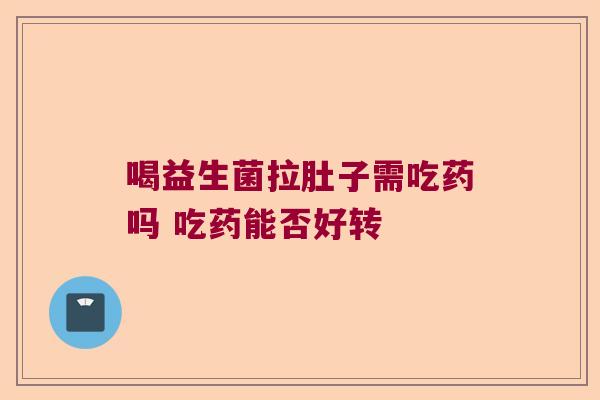 喝益生菌拉肚子需吃药吗 吃药能否好转