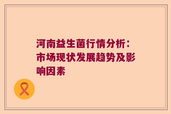 河南益生菌行情分析：市场现状发展趋势及影响因素