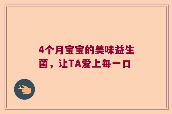4个月宝宝的美味益生菌，让TA爱上每一口
