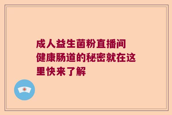 成人益生菌粉直播间 健康肠道的秘密就在这里快来了解