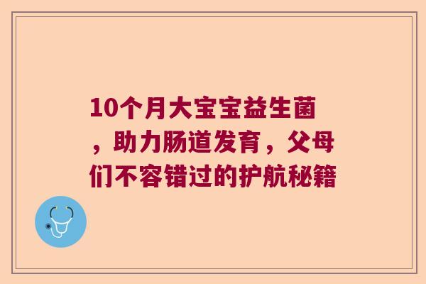 10个月大宝宝益生菌，助力肠道发育，父母们不容错过的护航秘籍