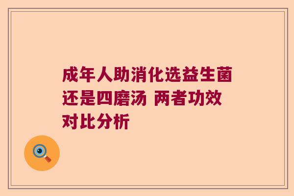 成年人助消化选益生菌还是四磨汤 两者功效对比分析