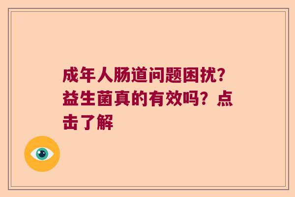 成年人肠道问题困扰？益生菌真的有效吗？点击了解