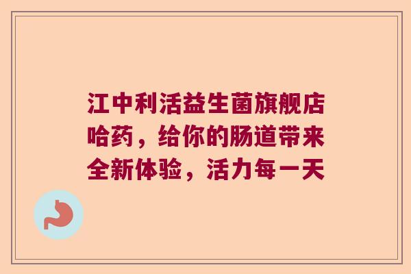 江中利活益生菌旗舰店哈药,给你的肠道带来全新体验,活力每一天 江中利活益生菌旗舰店哈药,给你的肠道带来全新体验,活力每一天