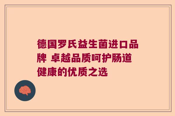 德国罗氏益生菌进口品牌 卓越品质呵护肠道健康的优质之选 德国罗氏益生菌进口品牌 卓越品质呵护肠道健康的优质之选