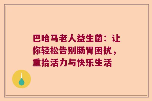 巴哈马老人益生菌：让你轻松告别肠胃困扰，重拾活力与快乐生活