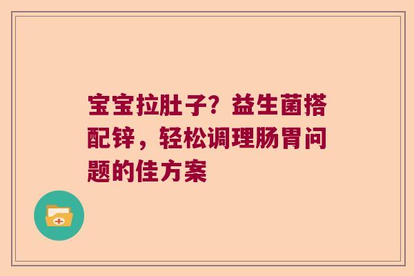 宝宝拉肚子？益生菌搭配锌，轻松调理肠胃问题的佳方案