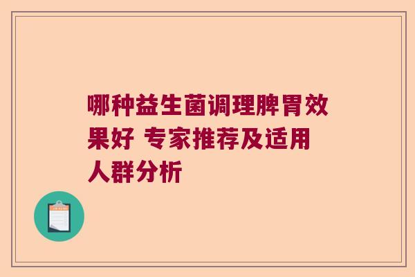 哪种益生菌调理脾胃效果好 专家推荐及适用人群分析