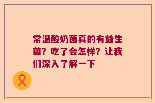 常温酸奶菌真的有益生菌？吃了会怎样？让我们深入了解一下
