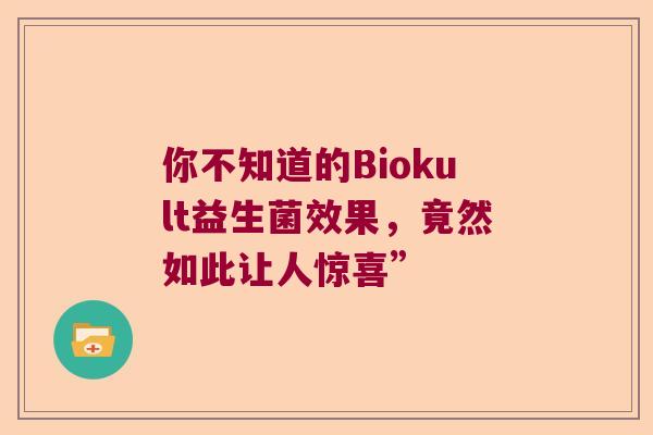 你不知道的Biokult益生菌效果,竟然如此让人惊喜” 你不知道的Biokult益生菌效果,竟然如此让人惊喜”