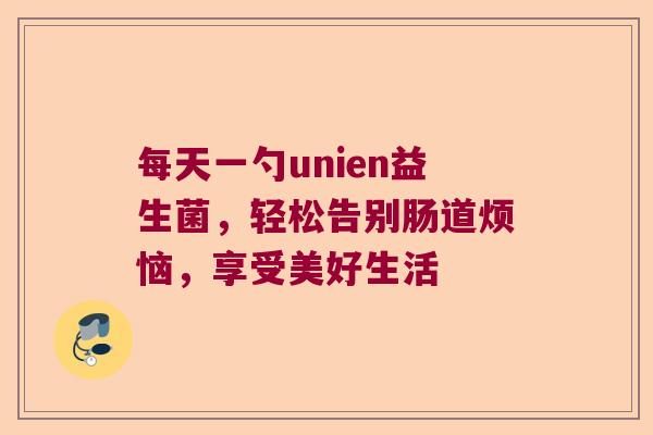 每天一勺unien益生菌，轻松告别肠道烦恼，享受美好生活