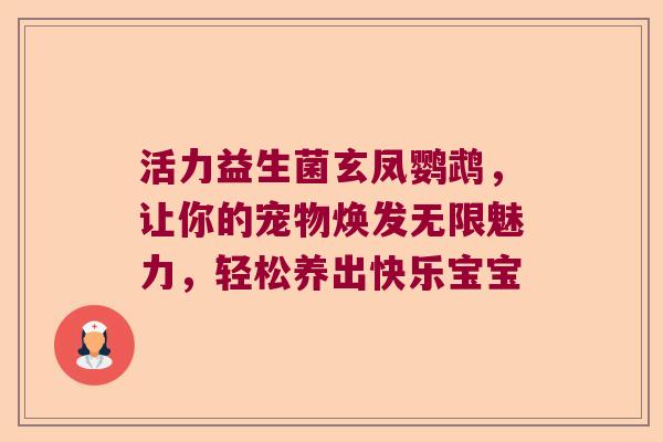 活力益生菌玄凤鹦鹉,让你的宠物焕发无限魅力,轻松养出快乐宝宝 活力益生菌玄凤鹦鹉,让你的宠物焕发无限魅力,轻松养出快乐宝宝