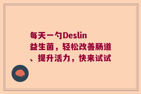 每天一勺Deslin益生菌，轻松改善肠道、提升活力，快来试试