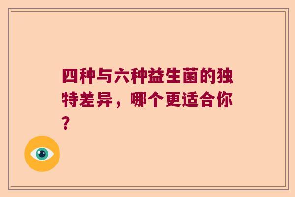 四种与六种益生菌的独特差异,哪个更适合你? 四种与六种益生菌的独特差异,哪个更适合你?