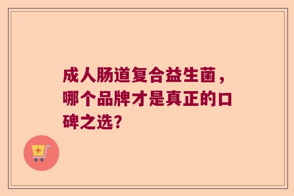 成人肠道复合益生菌,哪个品牌才是真正的口碑之选? 成人肠道复合益生菌,哪个品牌才是真正的口碑之选?
