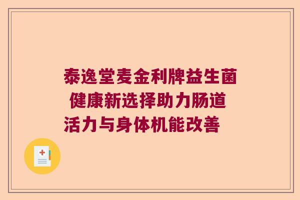 泰逸堂麦金利牌益生菌 健康新选择助力肠道活力与身体机能改善