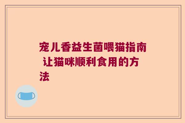 宠儿香益生菌喂猫指南 让猫咪顺利食用的方法